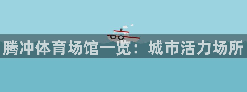 意昂体育3：腾冲体育场馆一览：城市活力场所