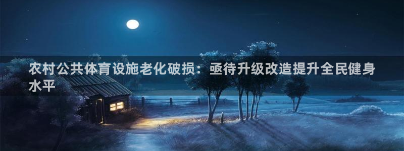 海南意昂体育3：农村公共体育设施老化破损：亟待升级改造提升全 