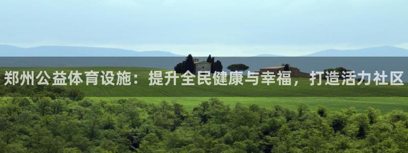 意昂体育3招商电话是多少：郑州公益体育设施：提升全民健康与幸