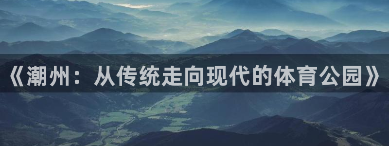 意昂平台体育：《潮州：从传统走向现代的体育公园》