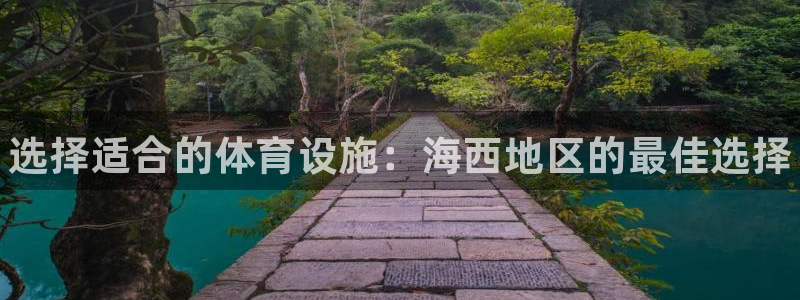 意昂体育3平台注册：选择适合的体育设施：海西地区的最佳选择