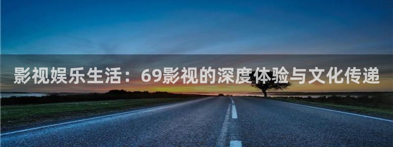 五五五电影网：影视娱乐生活：69影视的深度体验与文化传递