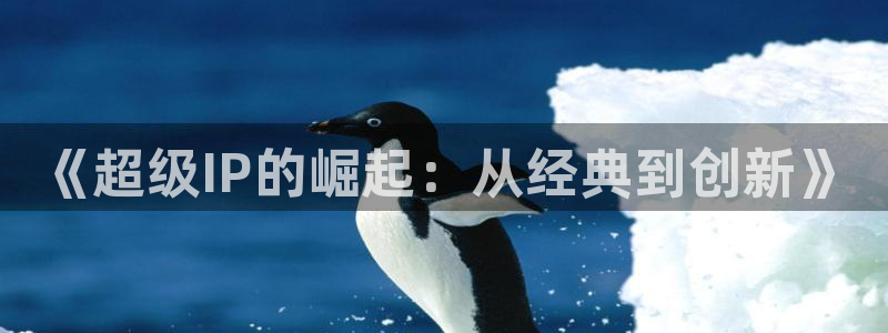 五五看电影：《超级IP的崛起：从经典到创新》