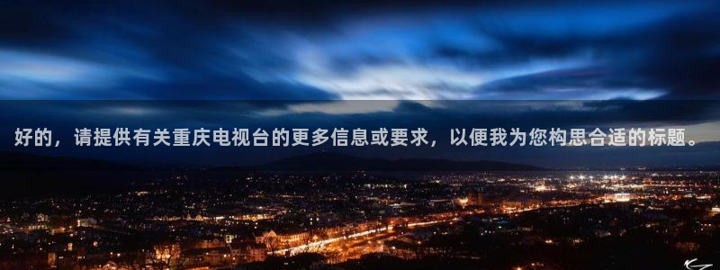 五五五电影网站：好的，请提供有关重庆电视台的更多信息或要求，以便我为您构思合适的标题。