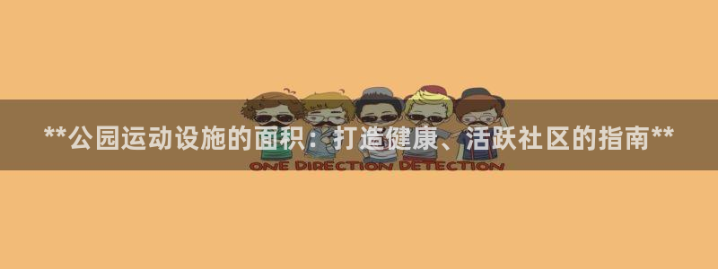 意昂体育3平台假的吗是真的吗吗：**公园运动设施的面积：打造
