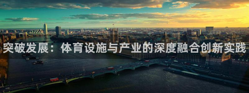 意昂体育3招商电话是多少啊：突破发展：体育设施与产业的深度融 