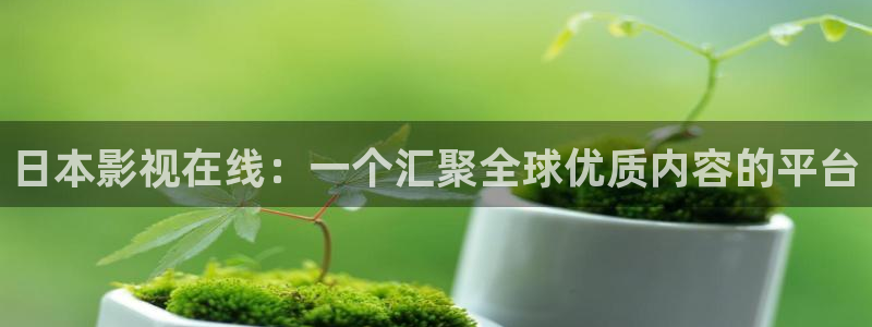 五五影视官方网：日本影视在线：一个汇聚全球优质内容的平台
