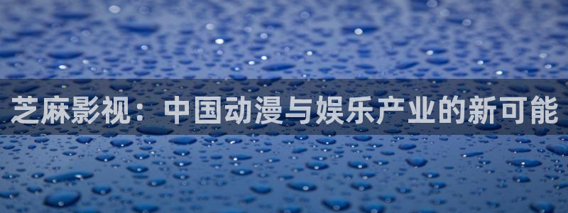 五五电影在线观看：芝麻影视：中国动漫与娱乐产业的新可能